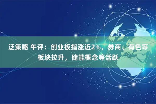 泛策略 午评：创业板指涨近2%，券商、有色等板块拉升，储能概念等活跃