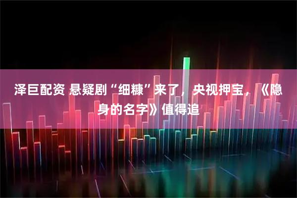 泽巨配资 悬疑剧“细糠”来了,央视押宝,《隐身的名字》值得追