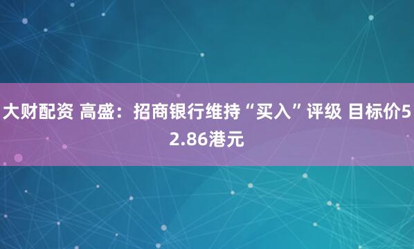 大财配资 高盛：招商银行维持“买入”评级 目标价52.86港元