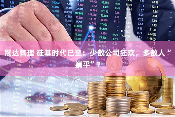 冠达管理 硅基时代已至：少数公司狂欢，多数人“躺平”？