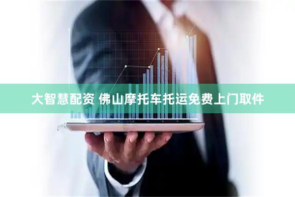 大智慧配资 佛山摩托车托运免费上门取件