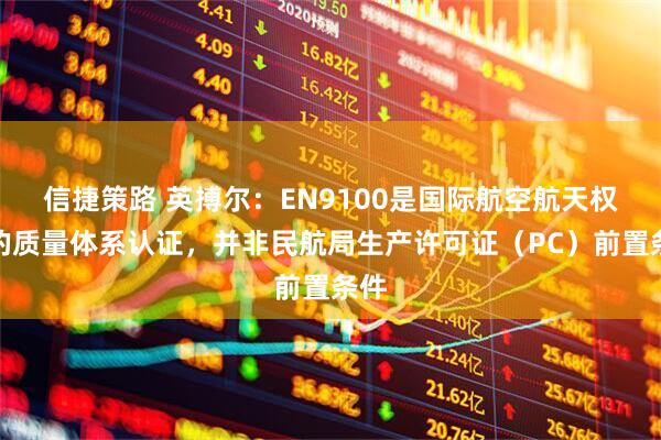 信捷策路 英搏尔：EN9100是国际航空航天权威的质量体系认证，并非民航局生产许可证（PC）前置条件